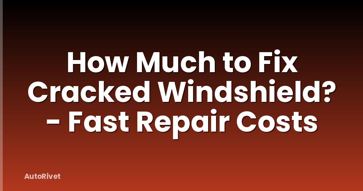 How Much to Fix Cracked Windshield? - Fast Repair Costs