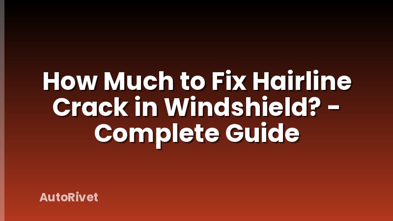 How Much to Fix Hairline Crack in Windshield? - Complete Guide