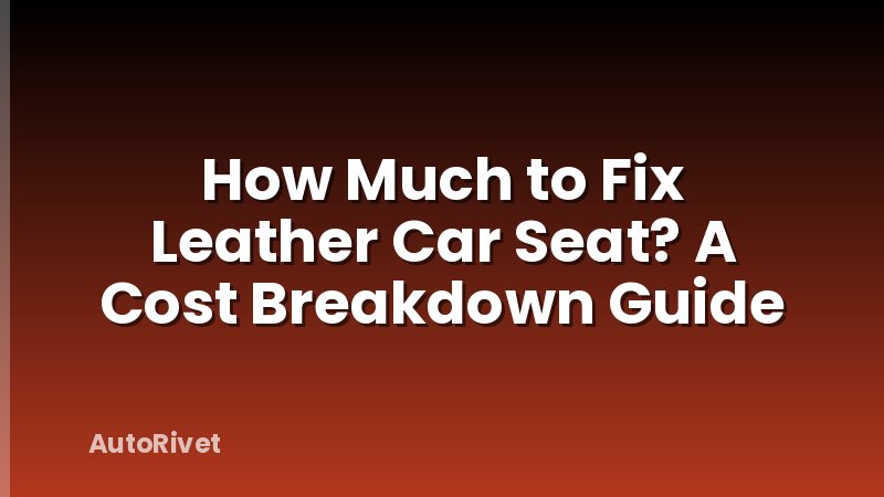 How Much to Fix Leather Car Seat? A Cost Breakdown Guide