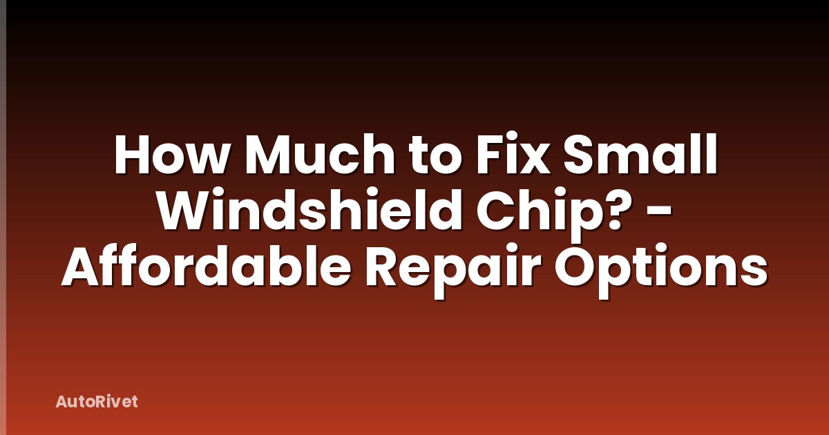 How Much to Fix Small Windshield Chip? - Affordable Repair Options