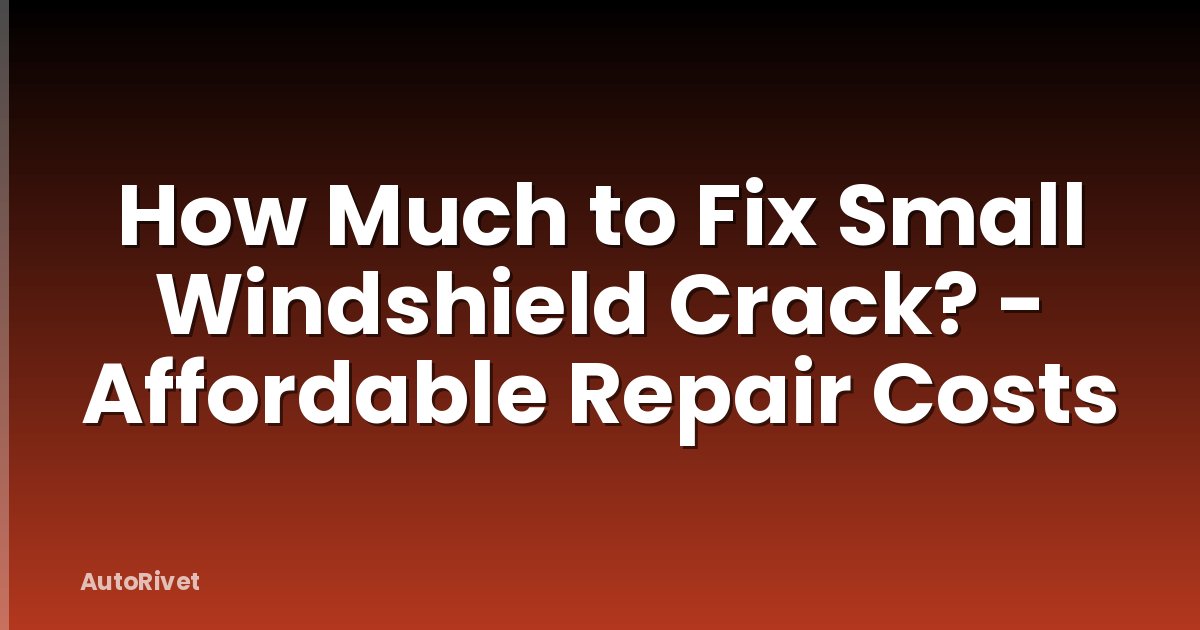 How Much to Fix Small Windshield Crack? - Affordable Repair Costs