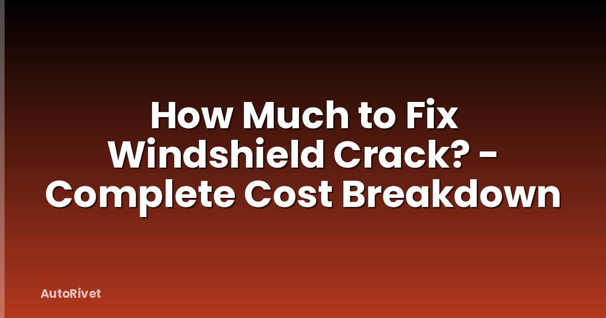 How Much to Fix Windshield Crack? - Complete Cost Breakdown