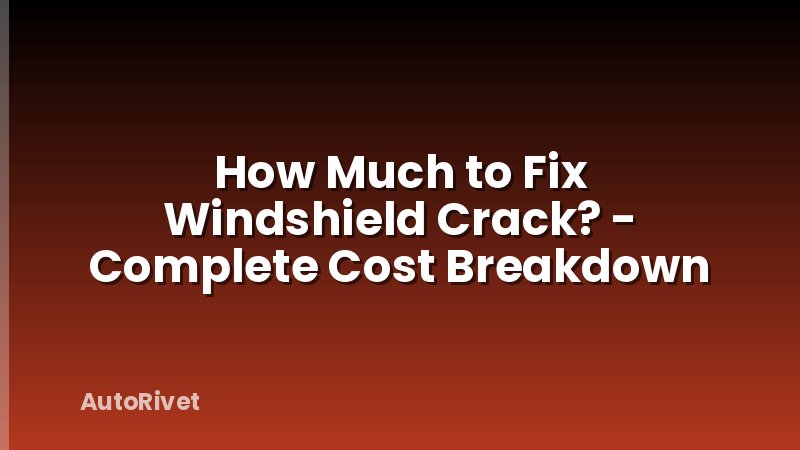 How Much to Fix Windshield Crack? - Complete Cost Breakdown