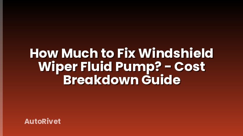 How Much to Fix Windshield Wiper Fluid Pump? - Cost Breakdown Guide