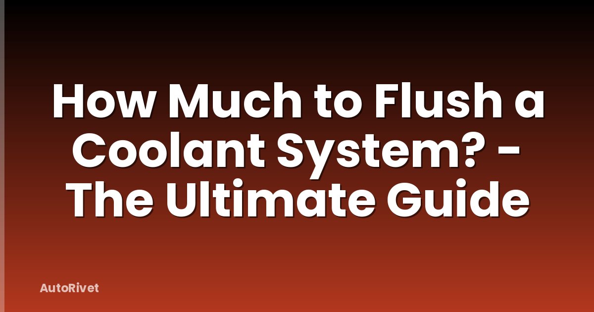 How Much to Flush a Coolant System? - The Ultimate Guide