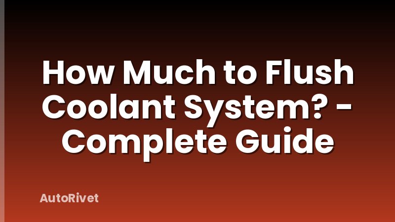 How Much to Flush Coolant System? - Complete Guide