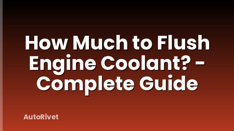 How Much to Flush Engine Coolant? - Complete Guide