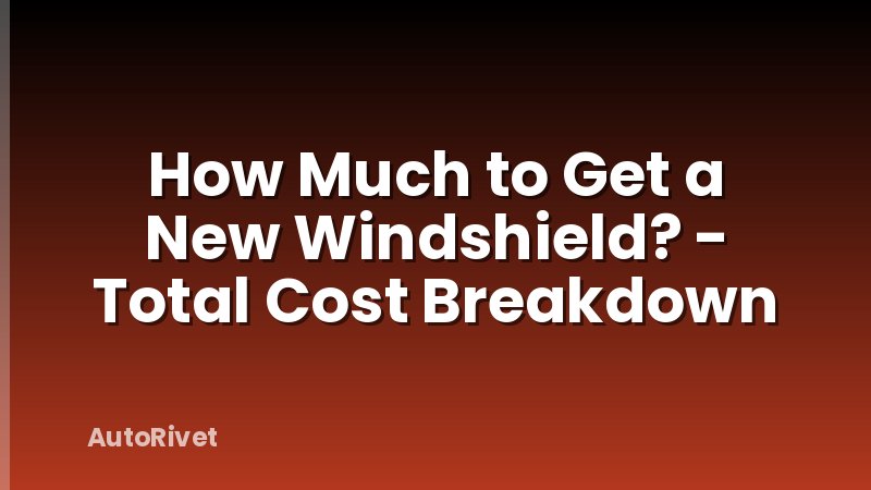How Much to Get a New Windshield? - Total Cost Breakdown