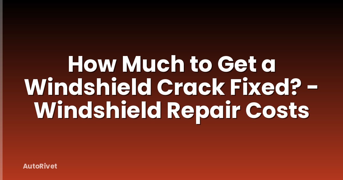 How Much to Get a Windshield Crack Fixed? - Windshield Repair Costs