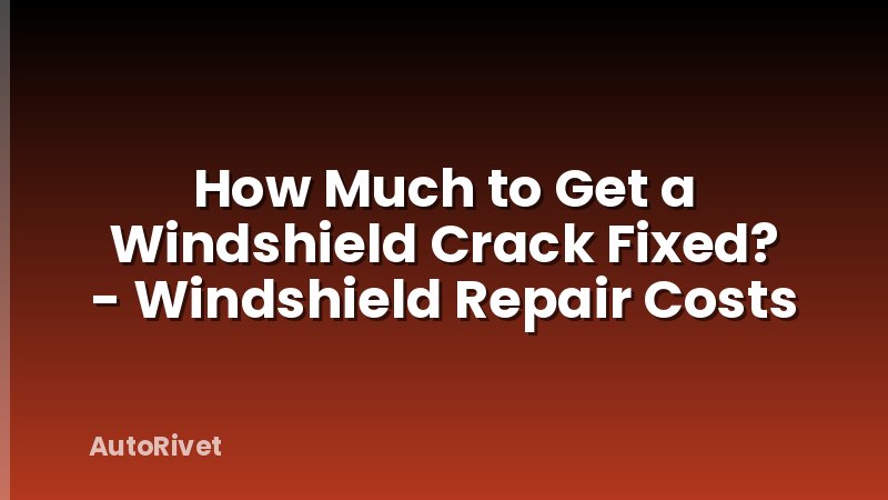 How Much to Get a Windshield Crack Fixed? - Windshield Repair Costs