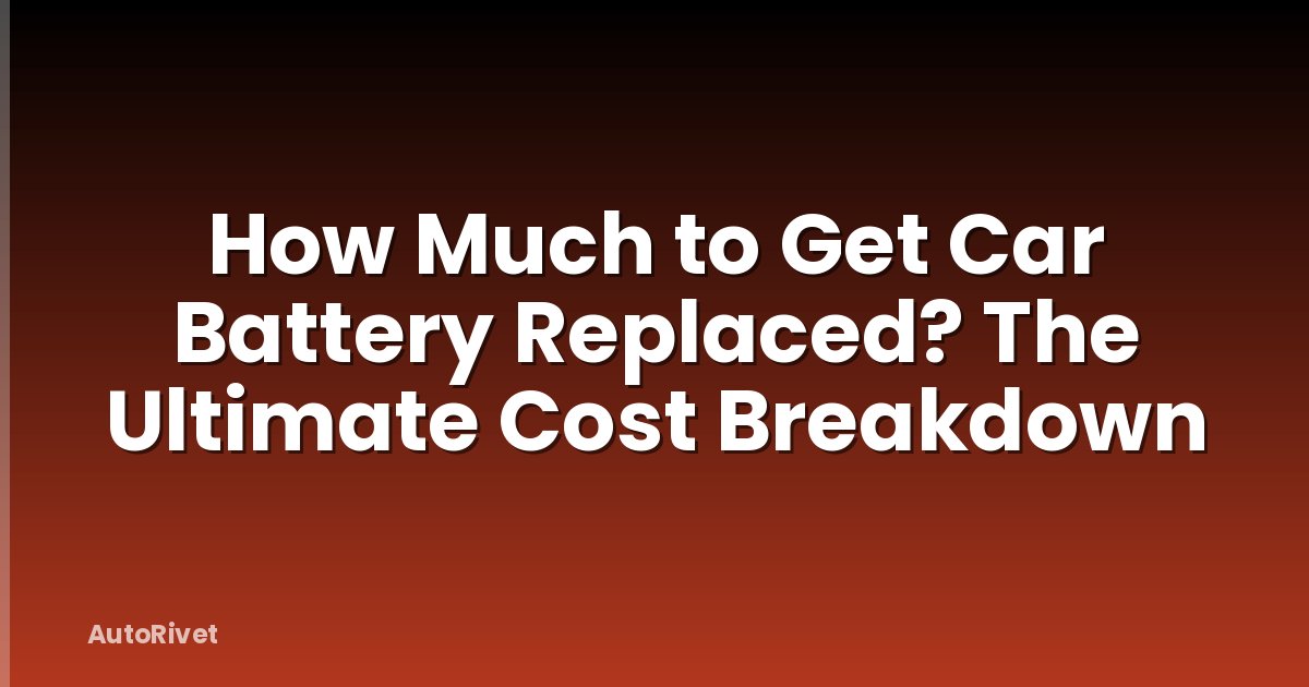 How Much to Get Car Battery Replaced? The Ultimate Cost Breakdown