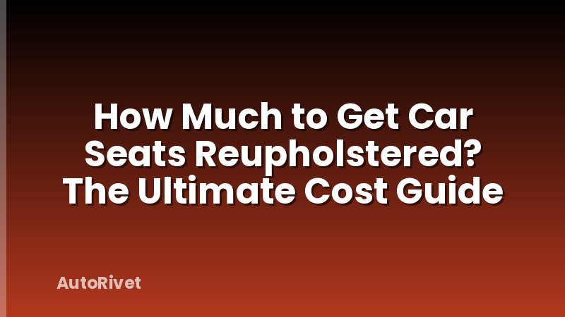 How Much to Get Car Seats Reupholstered? The Ultimate Cost Guide