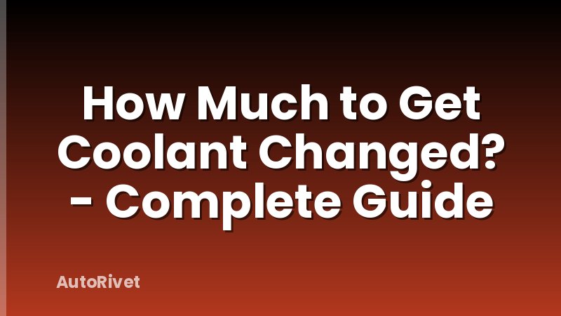 How Much to Get Coolant Changed? - Complete Guide