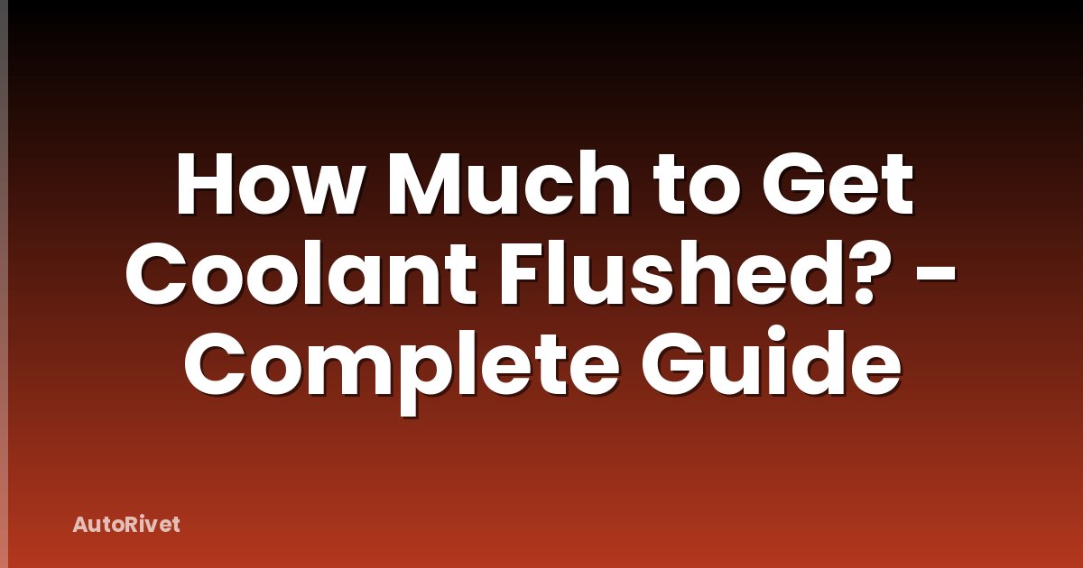 How Much to Get Coolant Flushed? - Complete Guide