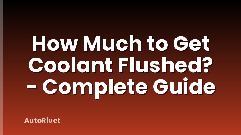How Much to Get Coolant Flushed? - Complete Guide