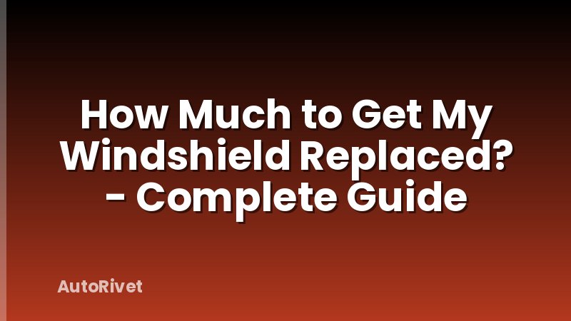 How Much to Get My Windshield Replaced? - Complete Guide