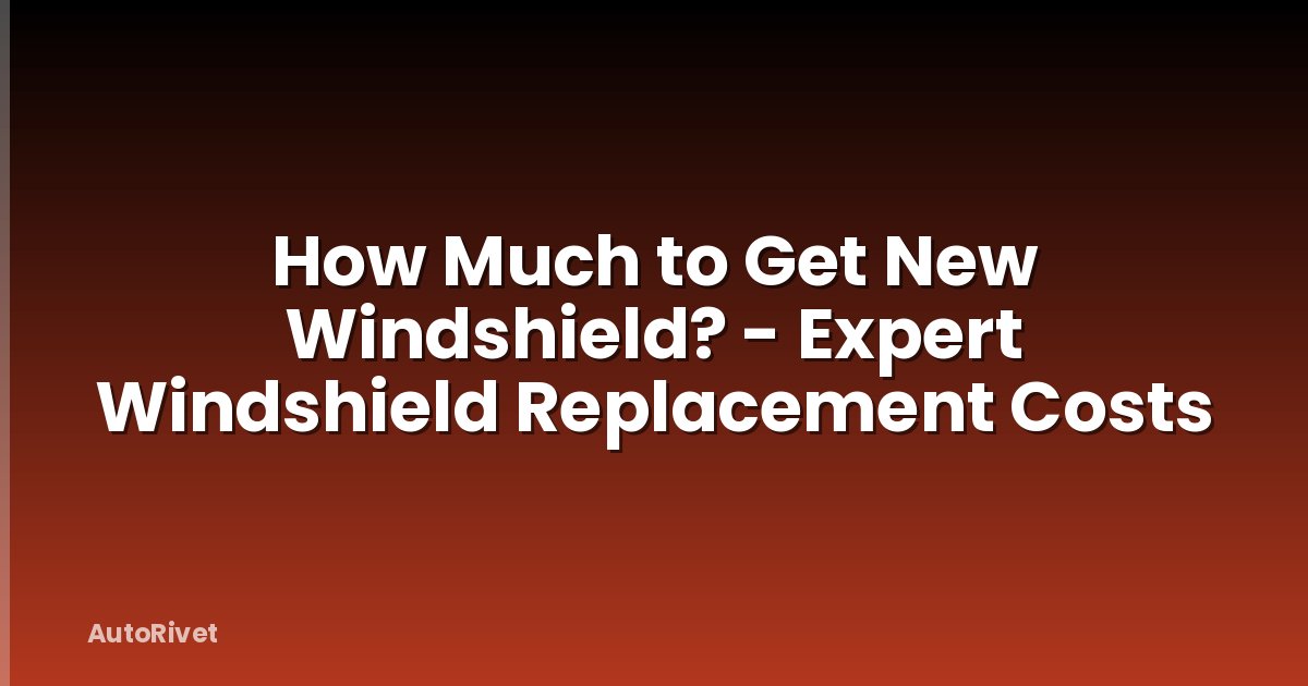 How Much to Get New Windshield? - Expert Windshield Replacement Costs