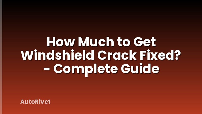 How Much to Get Windshield Crack Fixed? - Complete Guide