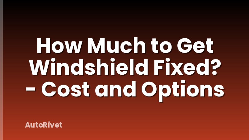 How Much to Get Windshield Fixed? - Cost and Options