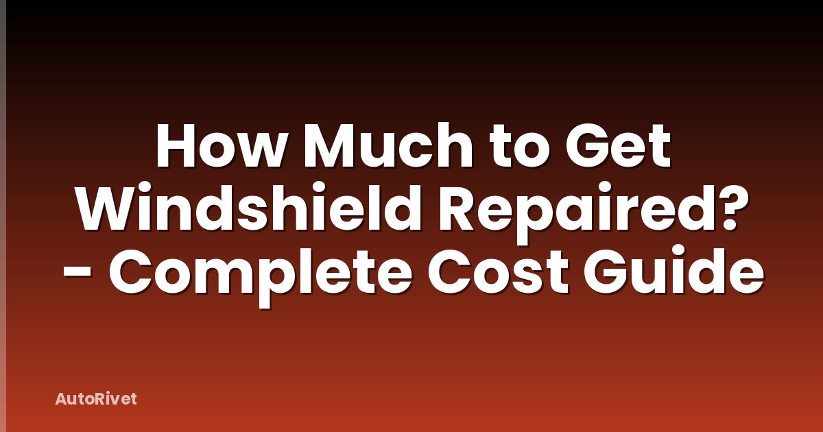 How Much to Get Windshield Repaired? - Complete Cost Guide