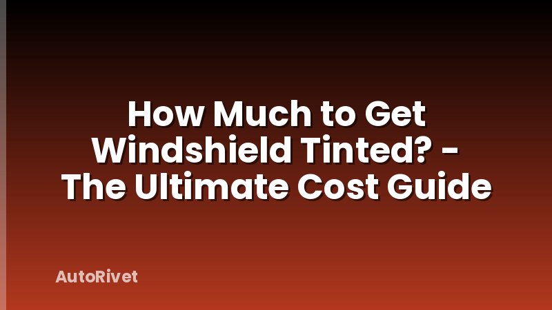 How Much to Get Windshield Tinted? - The Ultimate Cost Guide