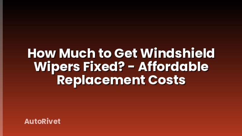 How Much to Get Windshield Wipers Fixed? - Affordable Replacement Costs