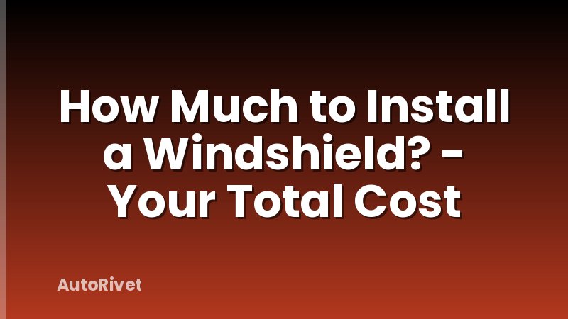 How Much to Install a Windshield? - Your Total Cost