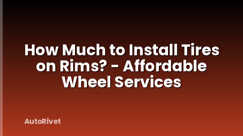 How Much to Install Tires on Rims? - Affordable Wheel Services