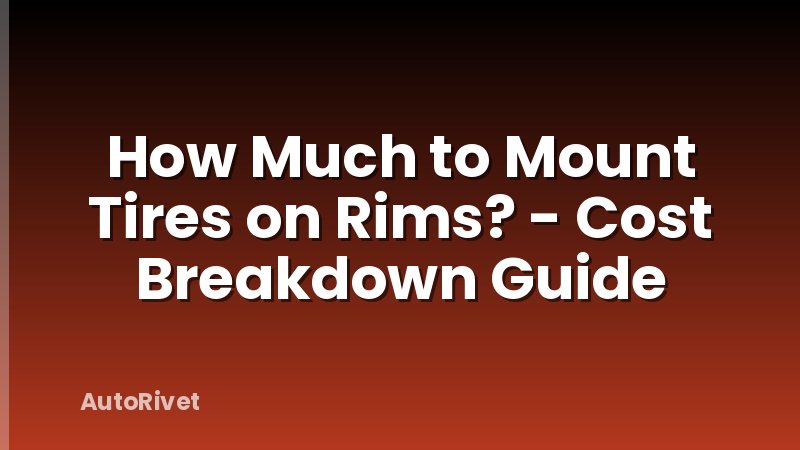 How Much to Mount Tires on Rims? - Cost Breakdown Guide