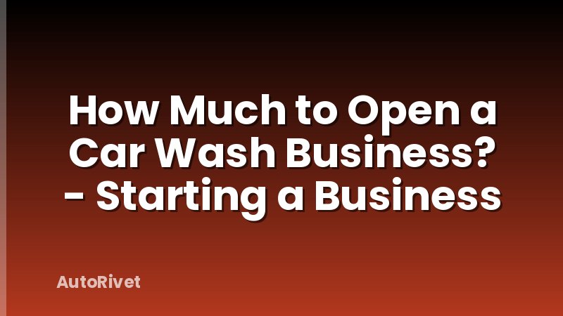 How Much to Open a Car Wash Business? - Starting a Business