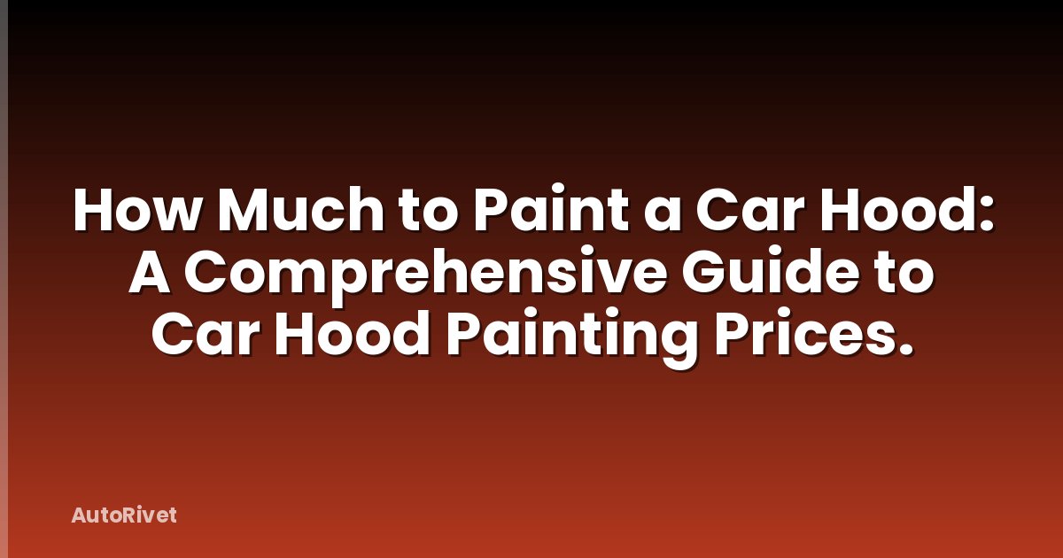 How Much to Paint a Car Hood: A Comprehensive Guide to Car Hood Painting Prices.