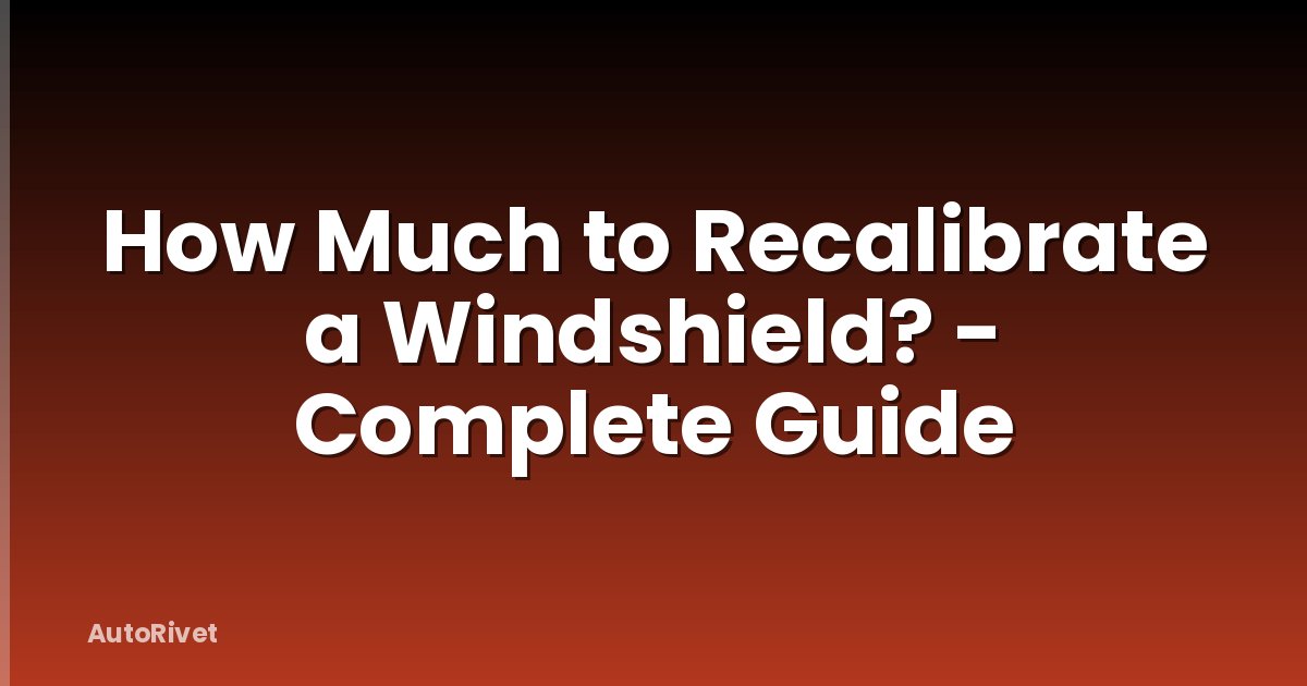 How Much to Recalibrate a Windshield? - Complete Guide
