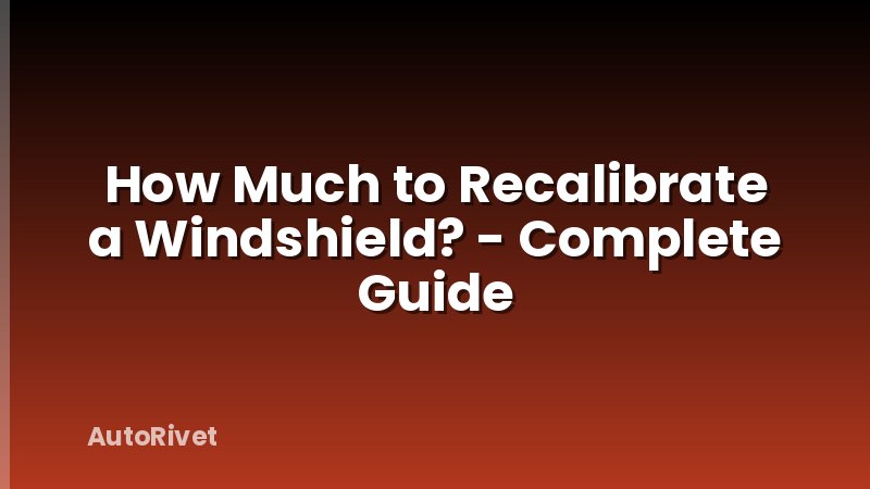 How Much to Recalibrate a Windshield? - Complete Guide