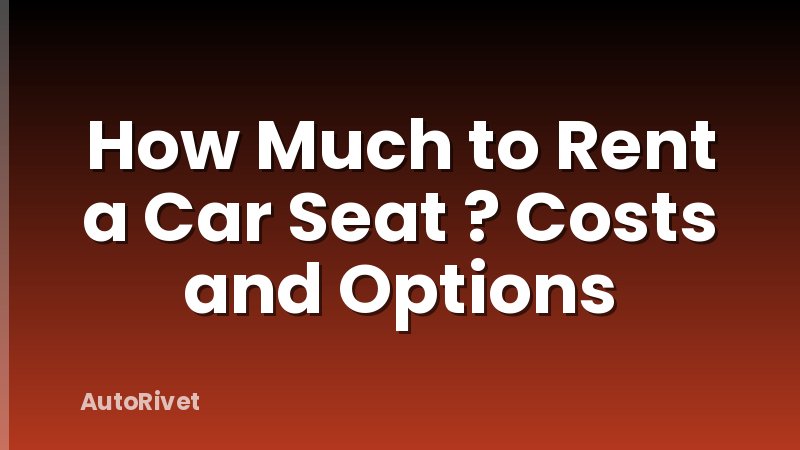 How Much to Rent a Car Seat ? Costs and Options