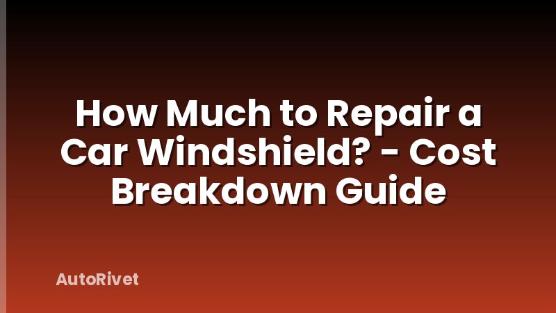 How Much to Repair a Car Windshield? - Cost Breakdown Guide