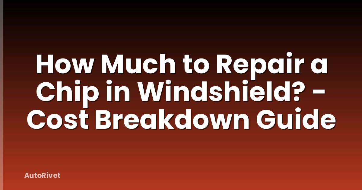 How Much to Repair a Chip in Windshield? - Cost Breakdown Guide