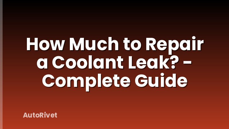 How Much to Repair a Coolant Leak? - Complete Guide