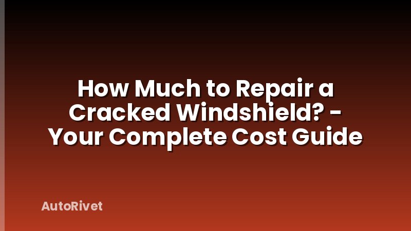 How Much to Repair a Cracked Windshield? - Your Complete Cost Guide