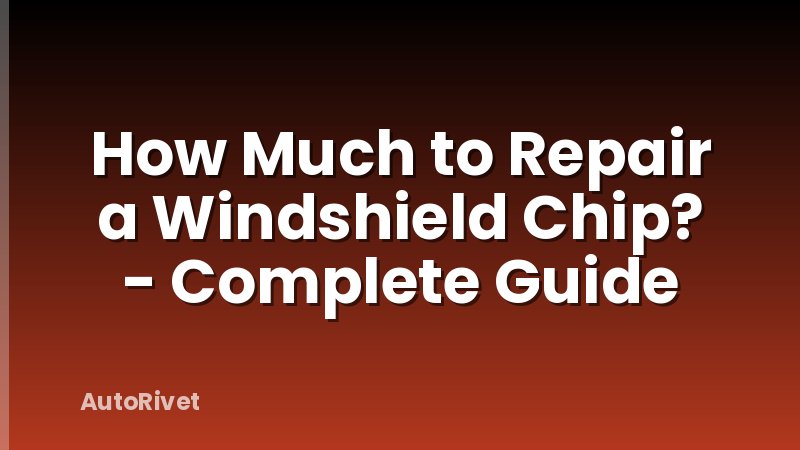 How Much to Repair a Windshield Chip? - Complete Guide