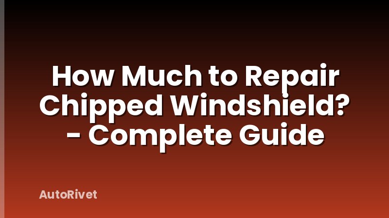How Much to Repair Chipped Windshield? - Complete Guide