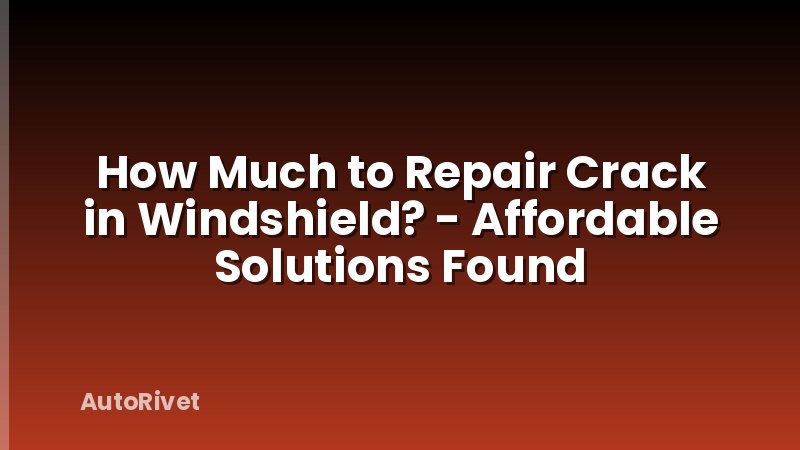 How Much to Repair Crack in Windshield? - Affordable Solutions Found