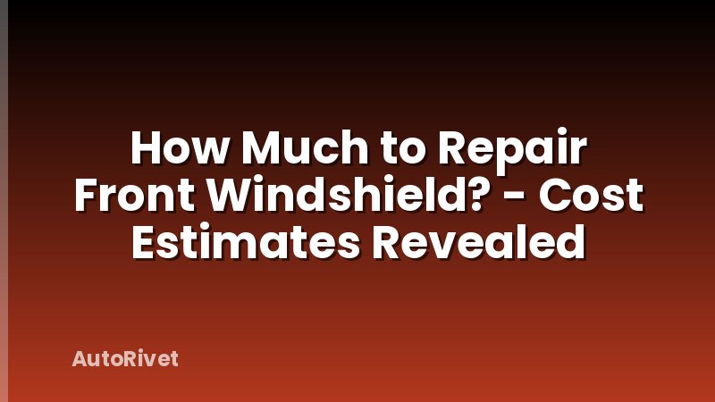 How Much to Repair Front Windshield? - Cost Estimates Revealed