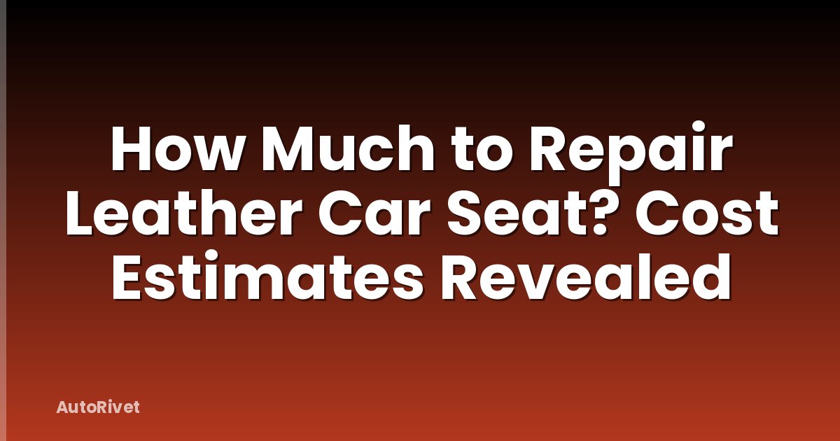 How Much to Repair Leather Car Seat? Cost Estimates Revealed