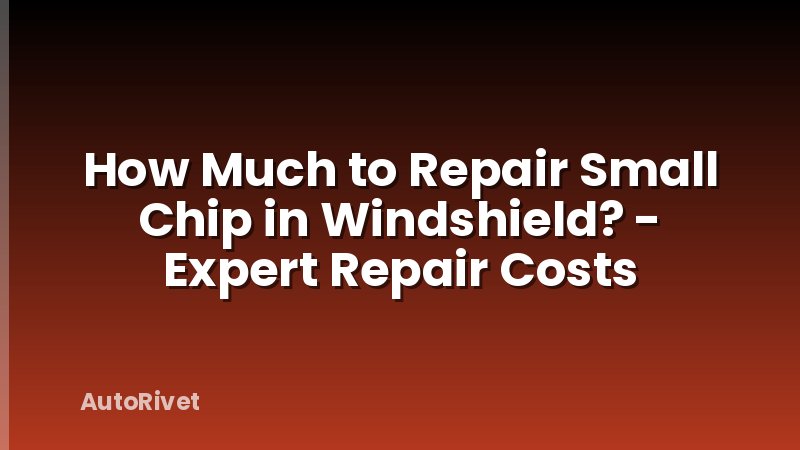 How Much to Repair Small Chip in Windshield? - Expert Repair Costs