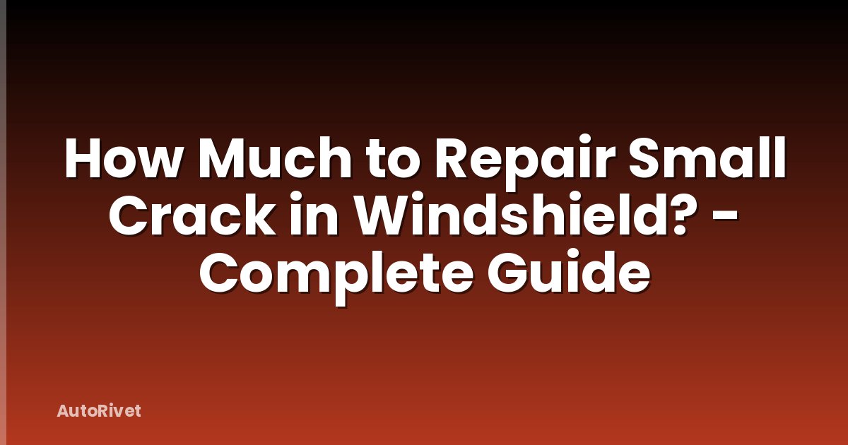 How Much to Repair Small Crack in Windshield? - Complete Guide