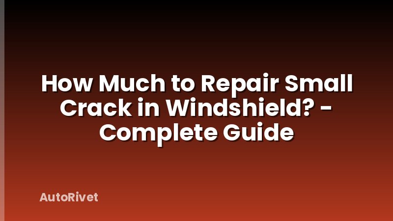 How Much to Repair Small Crack in Windshield? - Complete Guide