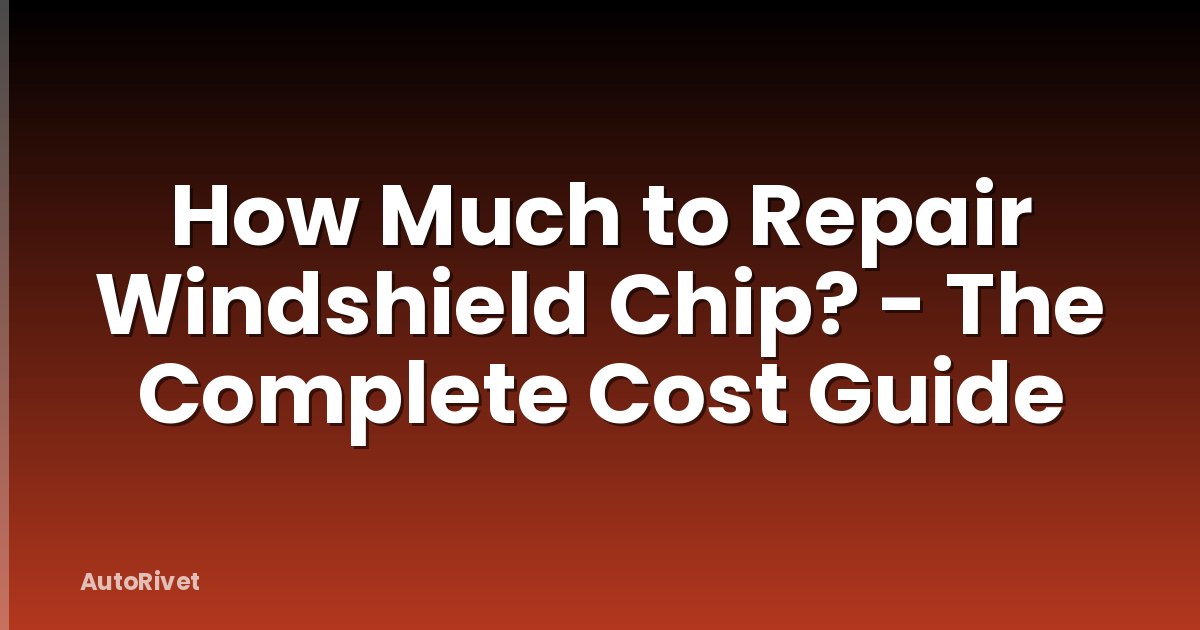 How Much to Repair Windshield Chip? - The Complete Cost Guide