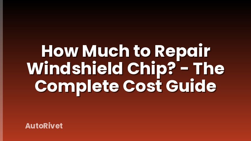 How Much to Repair Windshield Chip? - The Complete Cost Guide