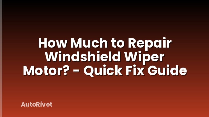 How Much to Repair Windshield Wiper Motor? - Quick Fix Guide