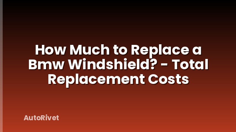 How Much to Replace a Bmw Windshield? - Total Replacement Costs